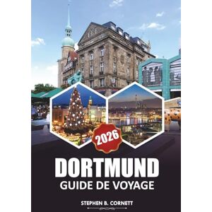 Cornett, Stephen B. Guide de voyage Dortmund 2026: Explorez les sites historiques, la cuisine locale, les attractions incontournables, la vie nocturne animée, les ... plein air dans la ville dynamique d'Allemagne Cornett, Stephen B. Guide de voyage Dortmund 2026: Explorez les sites historiques, la cuisine locale, les attractions incontournables, la vie nocturne animée, les ... plein air dans la ville dynamique d'Allemagne