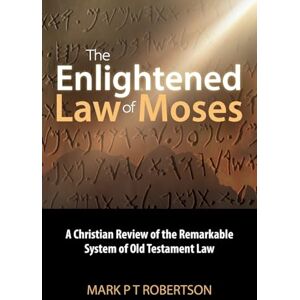 Robertson, Mark P. T. The Enlightened Law of Moses: A Christian Review of the Remarkable System of Old Testament Law Robertson, Mark P. T. The Enlightened Law of Moses: A Christian Review of the Remarkable System of Old Testament Law