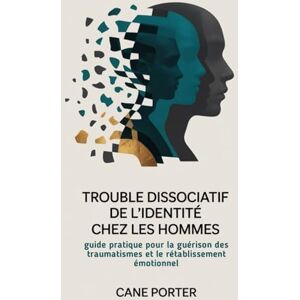 Porter, Cane Trouble dissociatif de l'identité chez les hommes: Guide pratique pour la guérison des traumatismes et le rétablissement émotionnel Porter, Cane Trouble dissociatif de l'identité chez les hommes: Guide pratique pour la guérison des traumatismes et le rétablissement émotionnel