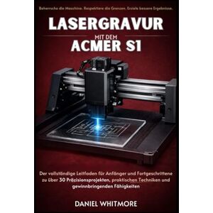 WHITMORE, DANIEL Lasergravur mit dem ACMER S1: Der vollständige Leitfaden für Anfänger und Fortgeschrittene zu über 30 Präzisionsprojekten, praktischen Techniken und gewinnbringenden Fähigkeiten WHITMORE, DANIEL Lasergravur mit dem ACMER S1: Der vollständige Leitfaden für Anfänger und Fortgeschrittene zu über 30 Präzisionsprojekten, praktischen Techniken und gewinnbringenden Fähigkeiten