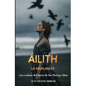 Moreno, Juan Vicente AILITH LA HIGHLANDER: Las cenizas del brezo de las Tierras Altas (Romances, aventuras y luchas de unas mujeres escocesas en las tierras altas) Moreno, Juan Vicente AILITH LA HIGHLANDER: Las cenizas del brezo de las Tierras Altas (Romances, aventuras y luchas de unas mujeres escocesas en las tierras altas)