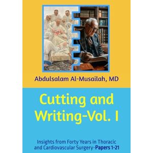 Al-Musailah, Abdulsalam Y. Cutting and Writing-Vol. I: Insights from Forty Years in Thoracic and Cardiovascular Surgery: Papers 1-21 Al-Musailah, Abdulsalam Y. Cutting and Writing-Vol. I: Insights from Forty Years in Thoracic and Cardiovascular Surgery: Papers 1-21