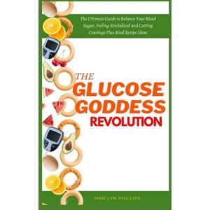 Philips THE GLUCOSE GODDESS REVOLUTION: The Ultimate Guide to Balance Your Blood Sugar, Feeling Revitalized and Cutting Cravings- Plus Meal Recipe Ideas (Diabetes-Weight Loss Solution) Philips THE GLUCOSE GODDESS REVOLUTION: The Ultimate Guide to Balance Your Blood Sugar, Feeling Revitalized and Cutting Cravings- Plus Meal Recipe Ideas (Diabetes-Weight Loss Solution)