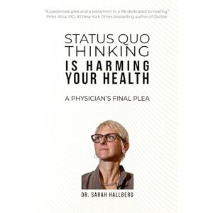 Hallberg, Dr. Sarah STATUS QUO THINKING IS HARMING YOUR HEALTH: A PHYSICIAN’S FINAL PLEA Hallberg, Dr. Sarah STATUS QUO THINKING IS HARMING YOUR HEALTH: A PHYSICIAN’S FINAL PLEA