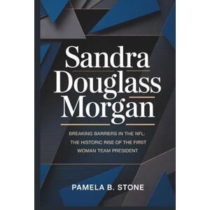 B. Stone, Pamela SANDRA DOUGLASS MORGAN: Breaking Barriers in the NFL: The Historic Rise of the First Black Woman Team President B. Stone, Pamela SANDRA DOUGLASS MORGAN: Breaking Barriers in the NFL: The Historic Rise of the First Black Woman Team President