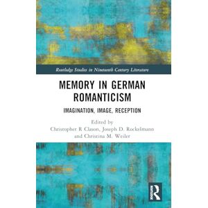 Memory in German Romanticism: Imagination, Image, Reception (Routledge Studies in Nineteenth Century Literature) Memory in German Romanticism: Imagination, Image, Reception (Routledge Studies in Nineteenth Century Literature)