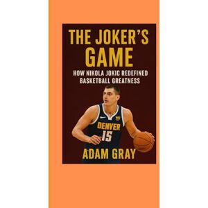 GRAY, ADAM The Joker’s Game: How Nikola Jokić Redefined Basketball Greatness GRAY, ADAM The Joker’s Game: How Nikola Jokić Redefined Basketball Greatness