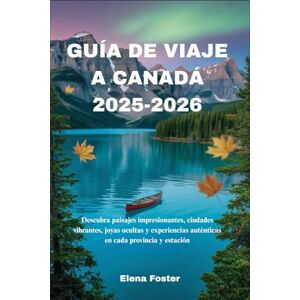 Foster, Elena GUÍA DE VIAJE A CANADÁ 2025-2026: Descubra paisajes impresionantes, ciudades vibrantes, joyas ocultas y experiencias auténticas en cada provincia y estación Foster, Elena GUÍA DE VIAJE A CANADÁ 2025-2026: Descubra paisajes impresionantes, ciudades vibrantes, joyas ocultas y experiencias auténticas en cada provincia y estación