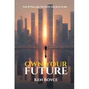 Boyce, Ken Own Your Future : The 8 Pillars of Owning Your Future Boyce, Ken Own Your Future : The 8 Pillars of Owning Your Future
