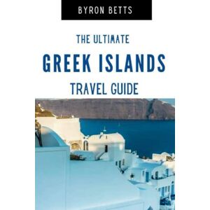 Betts, Byron The Ultimate Greek Islands Travel Guide: The Best Greek Islands to Visit,Where to Stay on Them And Helpful Tips For Traveling The Islands Betts, Byron The Ultimate Greek Islands Travel Guide: The Best Greek Islands to Visit,Where to Stay on Them And Helpful Tips For Traveling The Islands