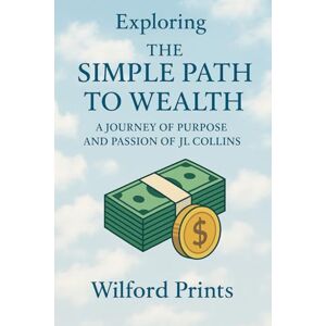 Prints, Wilford Exploring The Simple Part To Wealth: And A JOURNEY OF PURPOSE AND PASSION OF JL COLLINS Prints, Wilford Exploring The Simple Part To Wealth: And A JOURNEY OF PURPOSE AND PASSION OF JL COLLINS