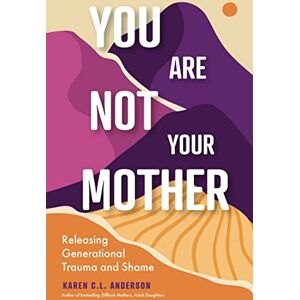 Anderson, Karen C.L. You Are Not Your Mother: Releasing Generational Trauma and Shame (Living Free from Narcissistic Mothers and Fathers) Anderson, Karen C.L. You Are Not Your Mother: Releasing Generational Trauma and Shame (Living Free from Narcissistic Mothers and Fathers)