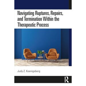 Koenigsberg, Judy Z. Navigating Ruptures, Repairs, and Termination Within the Therapeutic Process Koenigsberg, Judy Z. Navigating Ruptures, Repairs, and Termination Within the Therapeutic Process