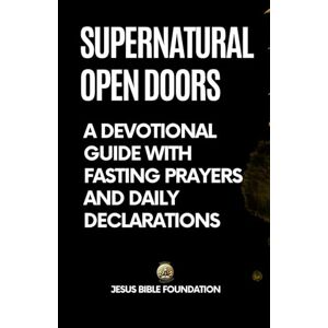 Bible Foundation, Jesus Supernatural Open Doors: A Devotional Guide with Fasting Prayers and Daily Declarations Bible Foundation, Jesus Supernatural Open Doors: A Devotional Guide with Fasting Prayers and Daily Declarations