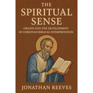 Reeves, Jonathan The Spiritual Sense: Origen and the Development of Christian Biblical Interpretation Reeves, Jonathan The Spiritual Sense: Origen and the Development of Christian Biblical Interpretation