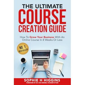 Higgins, Sophie H. The Ultimate Course Creation Guide: How To Grow Your Business With An Online Course In 8 Weeks Or Less Higgins, Sophie H. The Ultimate Course Creation Guide: How To Grow Your Business With An Online Course In 8 Weeks Or Less