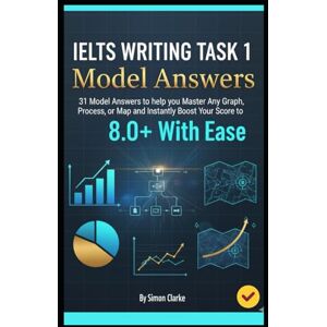 Clarke, Simon IELTS Writing Task 1 Model Answers: 31 Model Answers to help you Master Any Graph, Process, or Map and Instantly Boost Your Score to 8.0+ With Ease. ... Writing, Listening, Reading With Ease) Clarke, Simon IELTS Writing Task 1 Model Answers: 31 Model Answers to help you Master Any Graph, Process, or Map and Instantly Boost Your Score to 8.0+ With Ease. ... Writing, Listening, Reading With Ease)