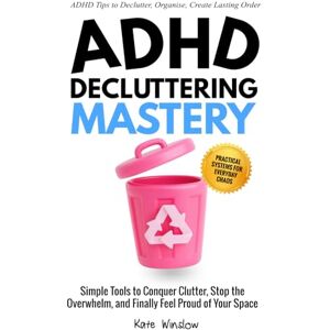Winslow, Kate ADHD Decluttering Mastery: Simple Tools to Conquer Clutter, Stop the Overwhelm, and Finally Feel Proud of Your Space Winslow, Kate ADHD Decluttering Mastery: Simple Tools to Conquer Clutter, Stop the Overwhelm, and Finally Feel Proud of Your Space