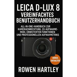 Hartley, Rowen Leica D-Lux 8 Vereinfachtes Benutzerhandbuch: All-in-One-Handbuch zur Kameraeinrichtung, zu Aufnahmemodi, erweiterten Funktionen und professionellen Aufnahmetricks Hartley, Rowen Leica D-Lux 8 Vereinfachtes Benutzerhandbuch: All-in-One-Handbuch zur Kameraeinrichtung, zu Aufnahmemodi, erweiterten Funktionen und professionellen Aufnahmetricks