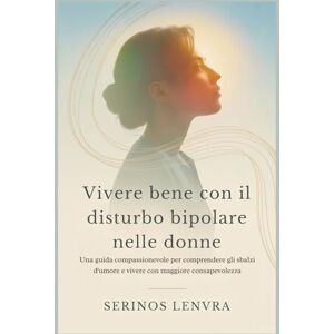 Lenvra, Serinos Vivere bene con il disturbo bipolare nelle donne: Una guida compassionevole per comprendere gli sbalzi d'umore e vivere con maggiore consapevolezza Lenvra, Serinos Vivere bene con il disturbo bipolare nelle donne: Una guida compassionevole per comprendere gli sbalzi d'umore e vivere con maggiore consapevolezza