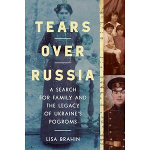 Brahin, Lisa Tears Over Russia: A Search for Family and the Legacy of Ukraine's Pogroms Brahin, Lisa Tears Over Russia: A Search for Family and the Legacy of Ukraine's Pogroms