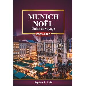 Cole, Jayden R. MUNICH NOËL Guide de voyage 2025-2026: Explorez les marchés de Noël bavarois, les lumières festives, les visites gastronomiques et les conseils pour les vacances d'hiver en Allemagn Cole, Jayden R. MUNICH NOËL Guide de voyage 2025-2026: Explorez les marchés de Noël bavarois, les lumières festives, les visites gastronomiques et les conseils pour les vacances d'hiver en Allemagn
