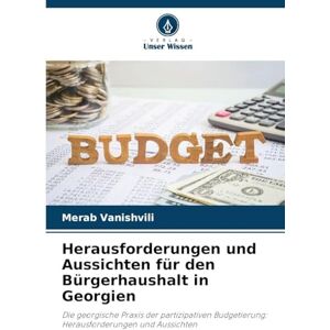 Vanishvili, Merab Herausforderungen und Aussichten für den Bürgerhaushalt in Georgien: Die georgische Praxis der partizipativen Budgetierung: Herausforderungen und Aussichten Vanishvili, Merab Herausforderungen und Aussichten für den Bürgerhaushalt in Georgien: Die georgische Praxis der partizipativen Budgetierung: Herausforderungen und Aussichten