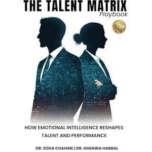 CHAHINE, Dr. SOHA The Talent Matrix: Playbook: How Emotional Intelligence Reshapes Talent and Performance (Ei in Practice) CHAHINE, Dr. SOHA The Talent Matrix: Playbook: How Emotional Intelligence Reshapes Talent and Performance (Ei in Practice)