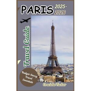 Tucker, Graciela PARIS Travel Guide 2025-2026: "Discover Hidden Gems, Local Secrets, and Budget-Friendly Adventures in the City of Light” Tucker, Graciela PARIS Travel Guide 2025-2026: "Discover Hidden Gems, Local Secrets, and Budget-Friendly Adventures in the City of Light”