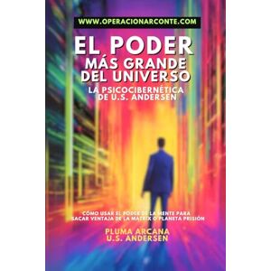 Arcana, Pluma El Poder Más Grande Del Universo La Psicocibernética De U.S. Andersen: Cómo Usar El Poder De La Mente Para Sacar Ventaja De La Mátrix O Planeta Prisión Arcana, Pluma El Poder Más Grande Del Universo La Psicocibernética De U.S. Andersen: Cómo Usar El Poder De La Mente Para Sacar Ventaja De La Mátrix O Planeta Prisión