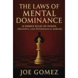 Gomez, Joe The Laws of Mental Dominance: 12 HIDDEN RULES OF POWER, INFLUENCE, AND PSYCHOLOGICAL WARFARE Gomez, Joe The Laws of Mental Dominance: 12 HIDDEN RULES OF POWER, INFLUENCE, AND PSYCHOLOGICAL WARFARE