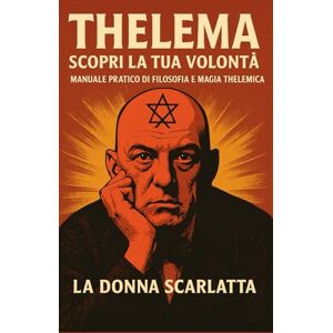 Scarlatta, La Donna Thelema: Scopri la Tua Volontà: Manuale pratico di filosofia e magia thelemica Scarlatta, La Donna Thelema: Scopri la Tua Volontà: Manuale pratico di filosofia e magia thelemica