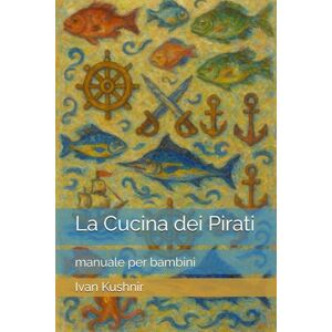 Kushnir, Ivan La Cucina dei Pirati: manuale per bambini Kushnir, Ivan La Cucina dei Pirati: manuale per bambini