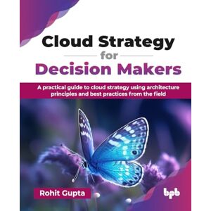 Gupta, Rohit Cloud Strategy for Decision Makers: A practical guide to cloud strategy using architecture principles and best practices from the field (English Edition) Gupta, Rohit Cloud Strategy for Decision Makers: A practical guide to cloud strategy using architecture principles and best practices from the field (English Edition)