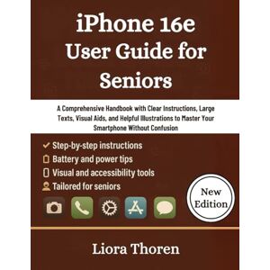 Thoren, Liora iPhone 16e User Guide for Seniors: A Comprehensive Handbook with Clear Instructions, Large Text, Visual Aids, and Helpful Illustrations to Master Your Smartphone Without Confusion Thoren, Liora iPhone 16e User Guide for Seniors: A Comprehensive Handbook with Clear Instructions, Large Text, Visual Aids, and Helpful Illustrations to Master Your Smartphone Without Confusion