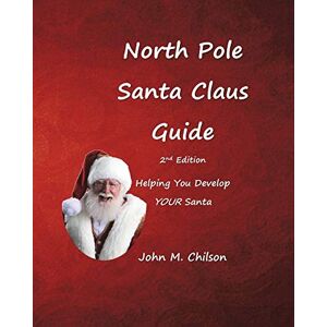Chilson, John M. North Pole Santa Claus Guide: Helping You Develop YOUR Santa Chilson, John M. North Pole Santa Claus Guide: Helping You Develop YOUR Santa
