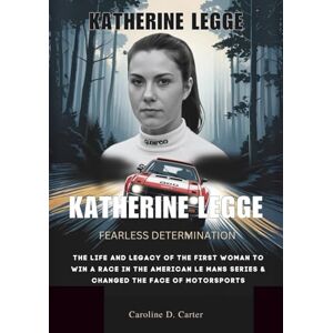 Carter, Caroline D. KATHERINE LEGGE : Fearless determination: The life and legacy of the First woman to win a race in the American Le Mans Series & Changed the Face of ... UNTOLD STORIES OF TRACK AND RACING LEGENDS) Carter, Caroline D. KATHERINE LEGGE : Fearless determination: The life and legacy of the First woman to win a race in the American Le Mans Series & Changed the Face of ... UNTOLD STORIES OF TRACK AND RACING LEGENDS)