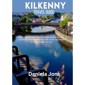 JONS, DANIELA KILKENNY TRAVEL GUIDE 2025: Learn the Secrets, Discover Hidden Attractions, and Unlock the Ultimate Adventure with Insider Information on This Timeless Irish Gem JONS, DANIELA KILKENNY TRAVEL GUIDE 2025: Learn the Secrets, Discover Hidden Attractions, and Unlock the Ultimate Adventure with Insider Information on This Timeless Irish Gem