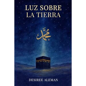 Martin, Desiree Aleman LUZ SOBRE LA TIERRA: La vida del profeta Muhammad: Una narración basada en la Sīrah an-Nabawiya de Ibn Isaac, la biografía del Mensajero de Allah Martin, Desiree Aleman LUZ SOBRE LA TIERRA: La vida del profeta Muhammad: Una narración basada en la Sīrah an-Nabawiya de Ibn Isaac, la biografía del Mensajero de Allah