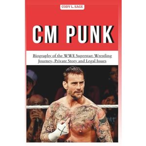 L. SAGE, CODY CM PUNK: Biography of the WWE Superstar: Wrestling Journey, Private Story and Legal Issues (WWE HALL OF CHAMPIONS: BIOGRAPHIES OF WRESTLING'S GREATEST and LEGENDS) L. SAGE, CODY CM PUNK: Biography of the WWE Superstar: Wrestling Journey, Private Story and Legal Issues (WWE HALL OF CHAMPIONS: BIOGRAPHIES OF WRESTLING'S GREATEST and LEGENDS)