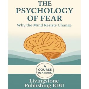 Publishing NSW, Livingstone The Psychology of Fear, Why the mind resists change, A course in a book, Livingstone Publishing EDU: Understanding Fear and Why Change Feels So Hard Publishing NSW, Livingstone The Psychology of Fear, Why the mind resists change, A course in a book, Livingstone Publishing EDU: Understanding Fear and Why Change Feels So Hard