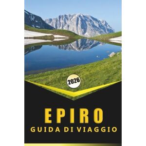 Woodby, Adam N. EPIRO GUIDA DI VIAGGIO 2026: Montagne, costa, siti antichi, cultura locale, avventure all'aria aperta e idee di itinerario per la Grecia settentrionale Woodby, Adam N. EPIRO GUIDA DI VIAGGIO 2026: Montagne, costa, siti antichi, cultura locale, avventure all'aria aperta e idee di itinerario per la Grecia settentrionale