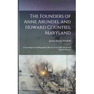 Warfield, Joshua Dorsey The Founders of Anne Arundel and Howard Counties, Maryland: A Genealogical and Biographical Review From Wills, Deeds and Church Records Warfield, Joshua Dorsey The Founders of Anne Arundel and Howard Counties, Maryland: A Genealogical and Biographical Review From Wills, Deeds and Church Records