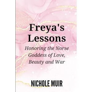 Muir, Nichole Freya's Lessons: Honoring the Norse Goddess of Love, Beauty, and War Muir, Nichole Freya's Lessons: Honoring the Norse Goddess of Love, Beauty, and War
