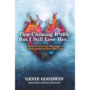 Goodwin, Genie That Cheating B*t@h! But I Still Love Her: How to Save Your Marriage- By Forging the Man Who Can Goodwin, Genie That Cheating B*t@h! But I Still Love Her: How to Save Your Marriage- By Forging the Man Who Can