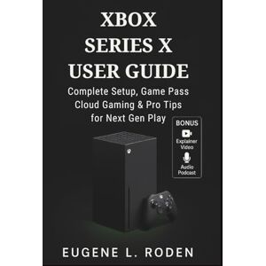 Roden, Eugene L. Xbox Series X User Guide: Complete Setup, Game Pass, Cloud Gaming & Pro Tips for Next Gen Play Roden, Eugene L. Xbox Series X User Guide: Complete Setup, Game Pass, Cloud Gaming & Pro Tips for Next Gen Play