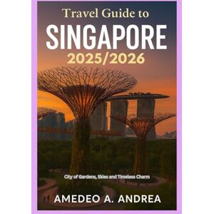 ANDREA, Mr AMEDEO A. TRAVEL GUIDE TO SINGAPORE 2025/2026: City of Gardens, Skies and Timeless Charm ANDREA, Mr AMEDEO A. TRAVEL GUIDE TO SINGAPORE 2025/2026: City of Gardens, Skies and Timeless Charm