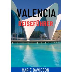 Davidson, Marie VALENCIA REISEFÜHRER: Entdecken Sie Spaniens lebendige Küstenperle – Top-Attraktionen, Geheimtipps, Tagesausflüge, Strände, Essen und Kultur für das ultimative Mittelmeer-Abenteuer Davidson, Marie VALENCIA REISEFÜHRER: Entdecken Sie Spaniens lebendige Küstenperle – Top-Attraktionen, Geheimtipps, Tagesausflüge, Strände, Essen und Kultur für das ultimative Mittelmeer-Abenteuer