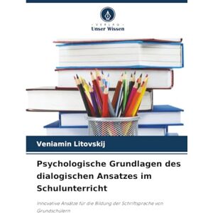 Litovskij, Veniamin Psychologische Grundlagen des dialogischen Ansatzes im Schulunterricht: Innovative Ansätze für die Bildung der Schriftsprache von Grundschülern Litovskij, Veniamin Psychologische Grundlagen des dialogischen Ansatzes im Schulunterricht: Innovative Ansätze für die Bildung der Schriftsprache von Grundschülern