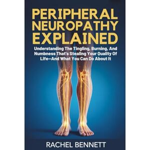 Bennett, Rachel peripheral Neuropathy Explained: Understanding The Tingling, Burning, And Numbness That's Stealing Your Quality Of Life—And What You Can Do About It Bennett, Rachel peripheral Neuropathy Explained: Understanding The Tingling, Burning, And Numbness That's Stealing Your Quality Of Life—And What You Can Do About It